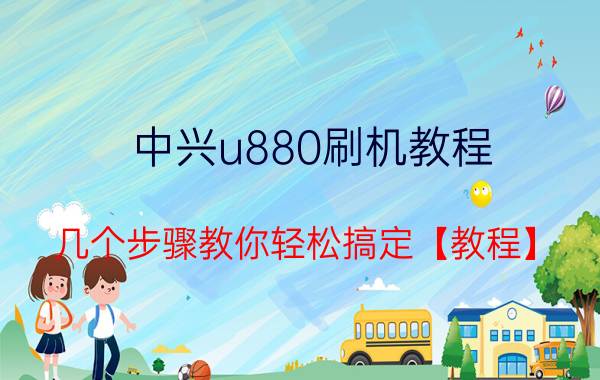 中兴u880刷机教程 几个步骤教你轻松搞定【教程】